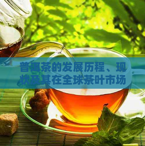 普洱茶的发展历程、现状及其在全球茶叶市场中的重要地位