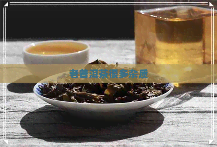 老普洱茶很多杂质