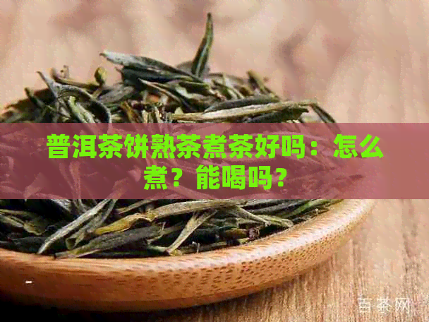 普洱茶饼熟茶煮茶好吗：怎么煮？能喝吗？