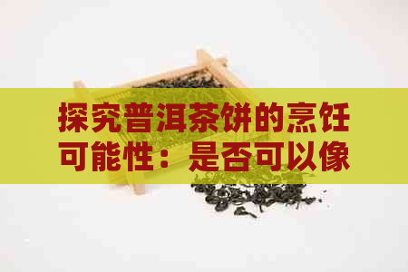 探究普洱茶饼的烹饪可能性：是否可以像普洱熟茶一样直接煮沸？