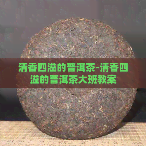 清香四溢的普洱茶-清香四溢的普洱茶大班教案