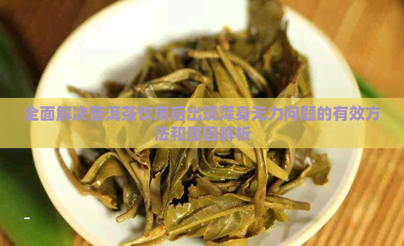 全面解决普洱茶饮用后出现浑身无力问题的有效方法和原因解析