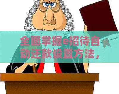 全面掌握e招待自动还款设置方法，解决用户可能遇到的各种问题