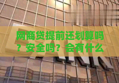 网商贷提前还划算吗？安全吗？会有什么影响？有没有手续费？