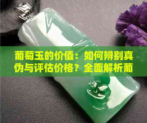 葡萄玉的价值：如何辨别真伪与评估价格？全面解析葡萄玉市场