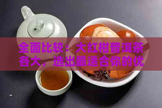 全面比较：大红柑普洱茶各大，选出最适合你的优质茶品