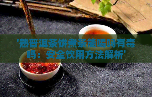 '熟普洱茶饼煮茶能喝吗有吗：安全饮用方法解析'