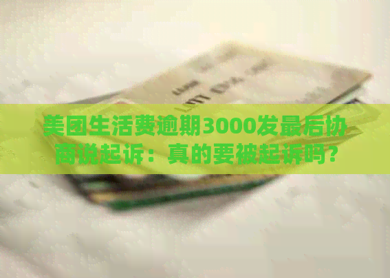 美团生活费逾期3000发最后协商说起诉：真的要被起诉吗？