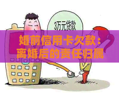 婚前信用卡欠款：离婚后的责任归属及其应对策略