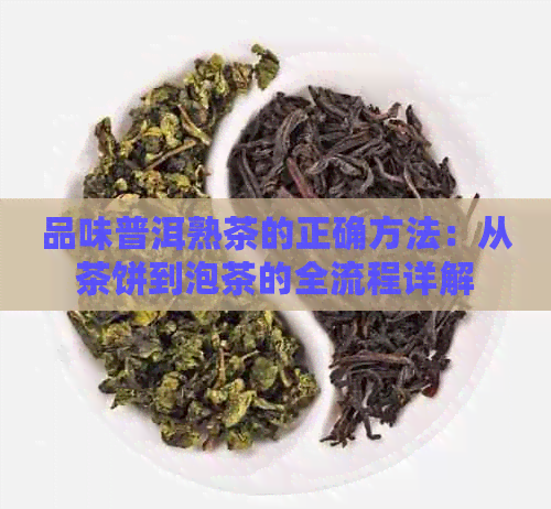 品味普洱熟茶的正确方法：从茶饼到泡茶的全流程详解