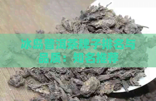 冰岛普洱茶牌子排名与品质：知名推荐