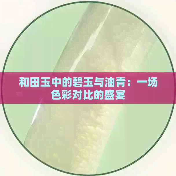 和田玉中的碧玉与油青：一场色彩对比的盛宴