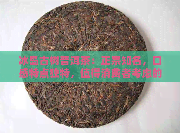 冰岛古树普洱茶：正宗知名，口感特点独特，值得消费者考虑的高品质茶品