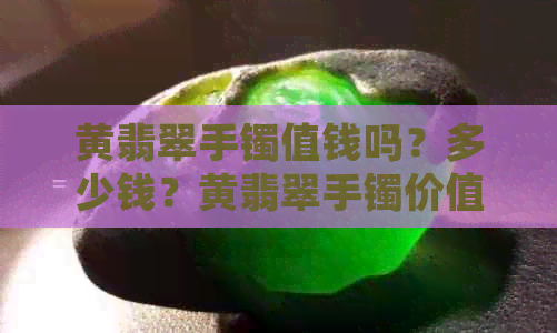 黄翡翠手镯值钱吗？多少钱？黄翡翠手镯价值多少？黄翡翠镯子值钱吗？