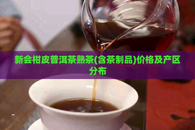 新会柑皮普洱茶熟茶(含茶制品)价格及产区分布