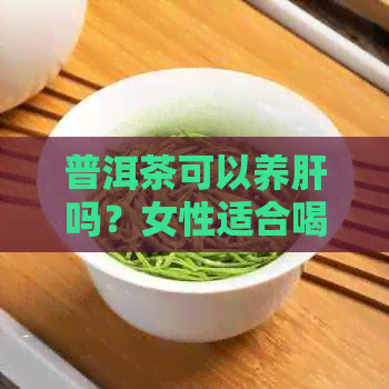 普洱茶可以养肝吗？女性适合喝吗？