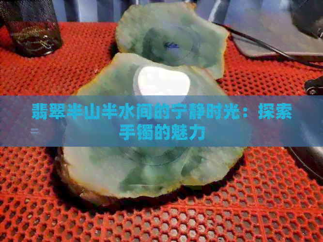 翡翠半山半水间的宁静时光：探索手镯的魅力