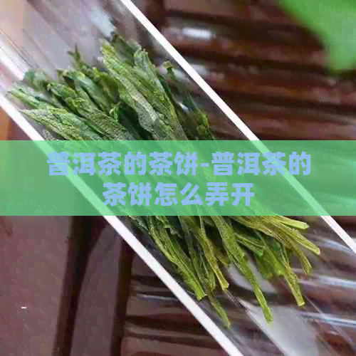 普洱茶的茶饼-普洱茶的茶饼怎么弄开