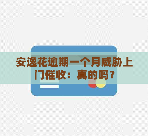 安逸花逾期一个月上门：真的吗？