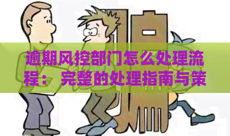 逾期风控部门怎么处理流程： 完整的处理指南与策略