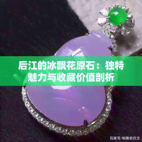 后江的冰飘花原石：独特魅力与收藏价值剖析