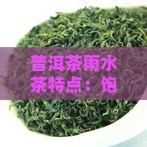 普洱茶雨水茶特点：饱满醇厚，回生津，独特陈香。