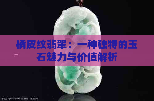 橘皮纹翡翠：一种独特的玉石魅力与价值解析