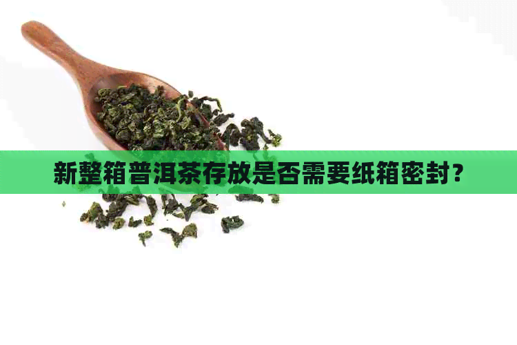 新整箱普洱茶存放是否需要纸箱密封？