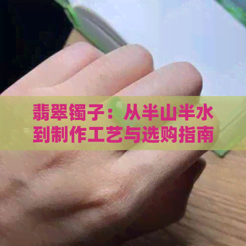 翡翠镯子：从半山半水到制作工艺与选购指南的全面解析