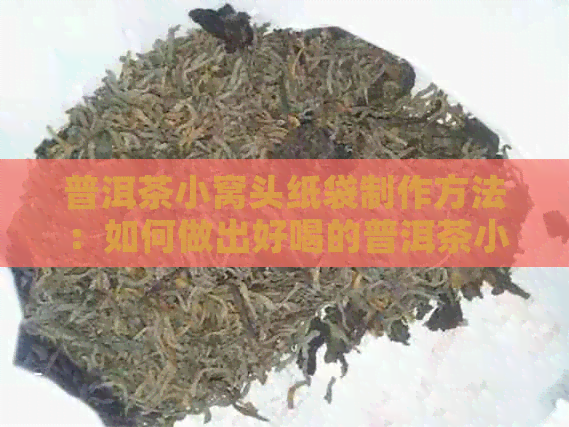 普洱茶小窝头纸袋制作方法：如何做出好喝的普洱茶小窝头纸袋