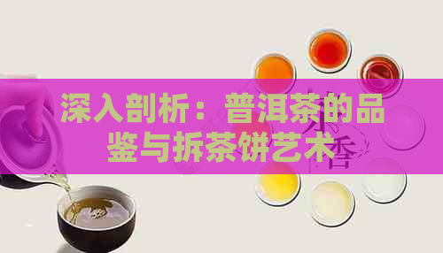 深入剖析：普洱茶的品鉴与拆茶饼艺术