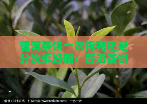 普洱茶饼一次拆完还是分次拆好喝：普洱茶饼的拆法如何影响口感？