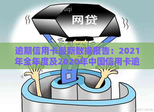 逾期信用卡最新数据报告：2021年全年度及2020年中国信用卡逾期情况查询