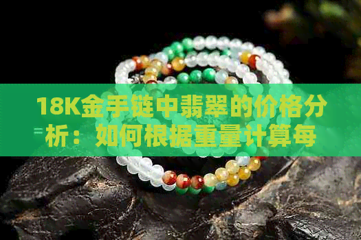 18K金手链中翡翠的价格分析：如何根据重量计算每克的成本