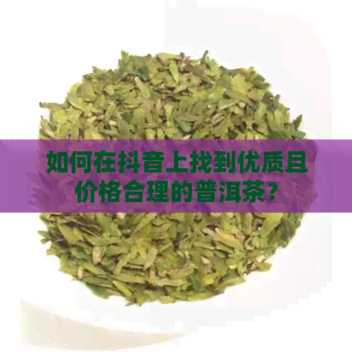 如何在抖音上找到优质且价格合理的普洱茶？