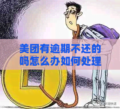 美团有逾期不还的吗怎么办如何处理？