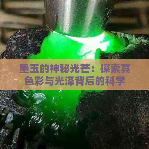 墨玉的神秘光芒：探索其色彩与光泽背后的科学