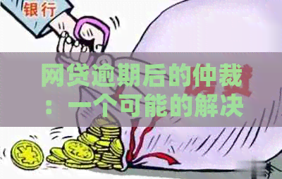 网贷逾期后的仲裁：一个可能的解决方案