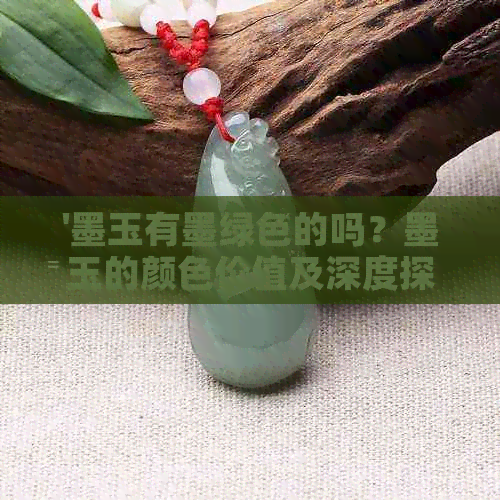 '墨玉有墨绿色的吗？墨玉的颜色价值及深度探讨'