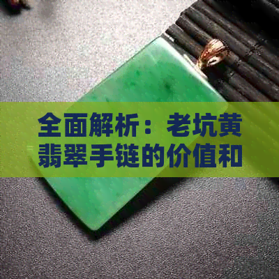 全面解析：老坑黄翡翠手链的价值和市场价格，如何鉴别真伪以及购买建议