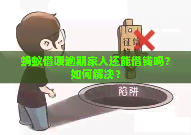 蚂蚁借呗逾期家人还能借钱吗？如何解决？