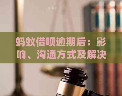 蚂蚁借呗逾期后：影响、沟通方式及解决方案全面解析，是否会联系亲友？