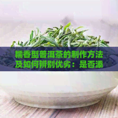 糯香型普洱茶的制作方法及如何辨别优劣：是否添加香料及其功效探讨