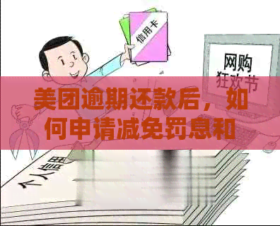 美团逾期还款后，如何申请减免罚息和违约金？