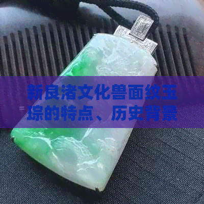 新良渚文化兽面纹玉琮的特点、历史背景、艺术价值以及制作工艺解析