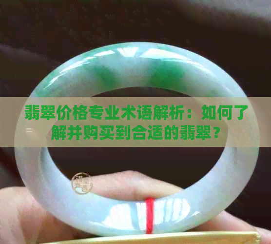 翡翠价格专业术语解析：如何了解并购买到合适的翡翠？