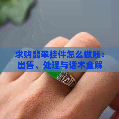 求购翡翠挂件怎么做账：出售、处理与话术全解