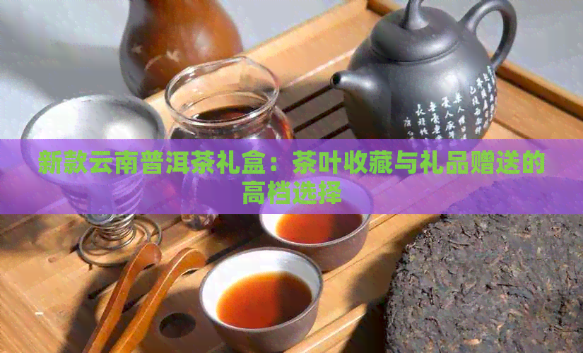 新款云南普洱茶礼盒：茶叶收藏与礼品赠送的高档选择