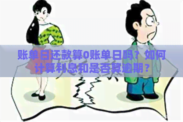 账单日还款算0账单日吗？如何计算利息和是否算逾期？