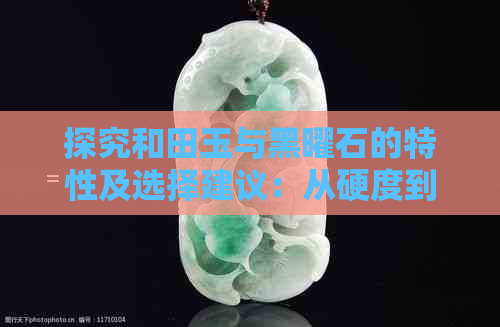 探究和田玉与黑曜石的特性及选择建议：从硬度到佩戴的异同对比